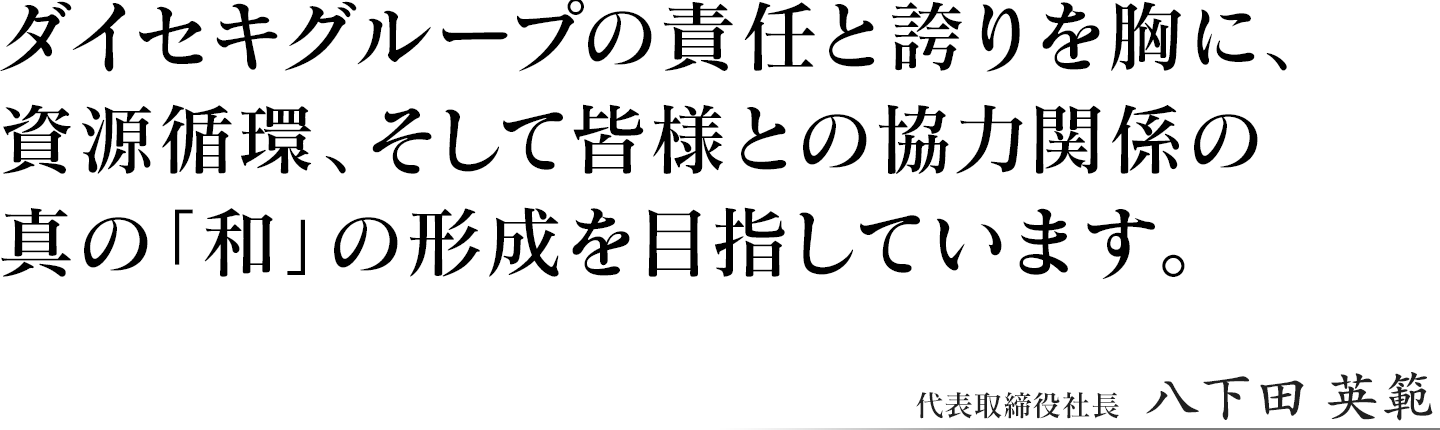 ダイセキグループの責任と誇りを胸に、資源循環、そして皆様との協力関係の真の「和」の形成を目指しています。